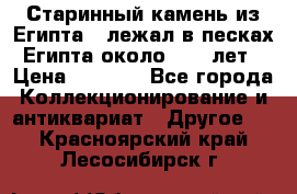 Старинный камень из Египта ( лежал в песках Египта около 1000 лет › Цена ­ 6 500 - Все города Коллекционирование и антиквариат » Другое   . Красноярский край,Лесосибирск г.